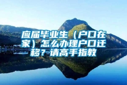 应届毕业生（户口在家）怎么办理户口迁移？请高手指教