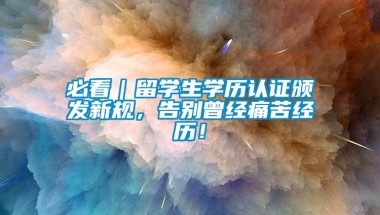 必看｜留学生学历认证颁发新规，告别曾经痛苦经历！