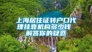 上海居住证转户口代理挂靠机构多少钱 解答你的疑惑