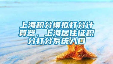 上海积分模拟打分计算器，上海居住证积分打分系统入口