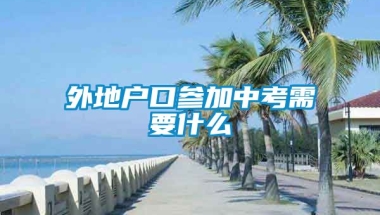 外地户口参加中考需要什么