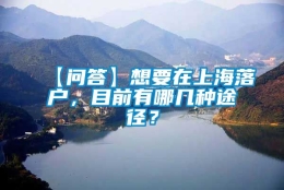 【问答】想要在上海落户，目前有哪几种途径？