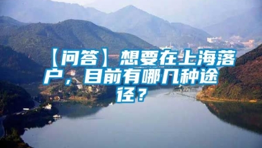 【问答】想要在上海落户，目前有哪几种途径？