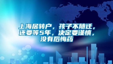 上海居转户，孩子不随迁，还要等5年，决定要谨慎，没有后悔药