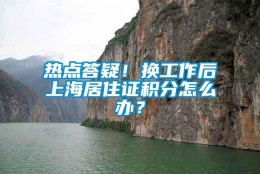 热点答疑！换工作后上海居住证积分怎么办？