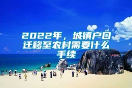 2022年，城镇户口迁移至农村需要什么手续