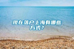 现在落户上海有哪些方式？