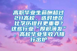 高职毕业生薪酬超过211高校，选对地区比学历提升更重要？这些行业“厚积薄发”，高校毕业生收入排行出炉