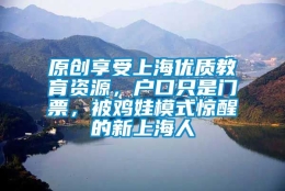 原创享受上海优质教育资源，户口只是门票，被鸡娃模式惊醒的新上海人