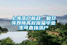 上海落户新政：复旦等四所高校应届毕业生可直接落户