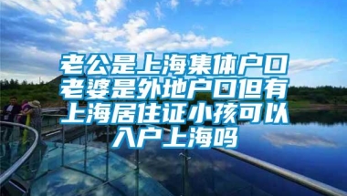 老公是上海集体户口老婆是外地户口但有上海居住证小孩可以入户上海吗