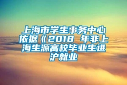 上海市学生事务中心依据《2018 年非上海生源高校毕业生进沪就业