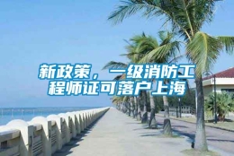 新政策，一级消防工程师证可落户上海