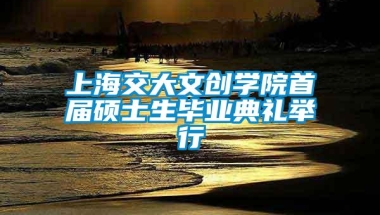 上海交大文创学院首届硕士生毕业典礼举行