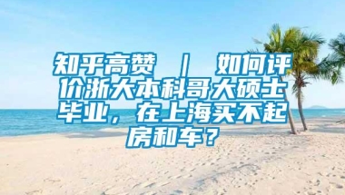 知乎高赞 ｜ 如何评价浙大本科哥大硕士毕业，在上海买不起房和车？