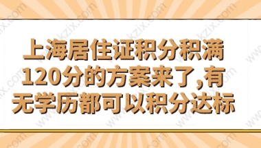 上海居住证积分积满120分的方案来了,有无学历都可以积分达标