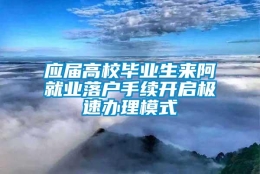 应届高校毕业生来阿就业落户手续开启极速办理模式