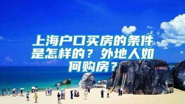 上海户口买房的条件是怎样的？外地人如何购房？