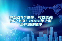 符合这4个条件，可以优先落户上海！2022年上海落户激励条件