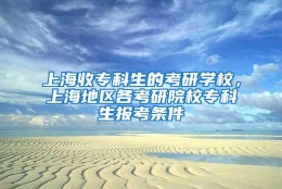 上海收专科生的考研学校，上海地区各考研院校专科生报考条件