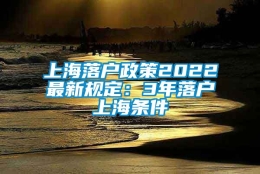 上海落户政策2022最新规定：3年落户上海条件