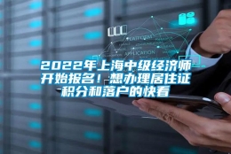 2022年上海中级经济师开始报名！想办理居住证积分和落户的快看