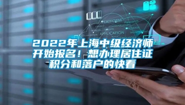 2022年上海中级经济师开始报名！想办理居住证积分和落户的快看