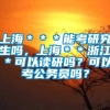 上海＊＊＊能考研究生吗，上海＊＊浙江＊可以读研吗？可以考公务员吗？