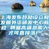 上海发布鼓励设立和发展外资研发中心新政 聘雇高端急需人才可直接落户