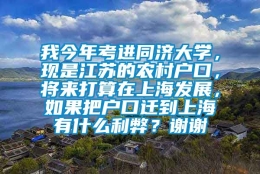 我今年考进同济大学，现是江苏的农村户口，将来打算在上海发展，如果把户口迁到上海有什么利弊？谢谢