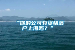 “你的公司有资格落户上海吗？”