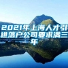 2021年上海人才引进落户公司要求满三年