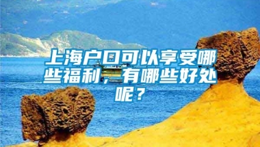 上海户口可以享受哪些福利，有哪些好处呢？