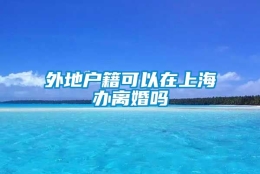 外地户籍可以在上海办离婚吗