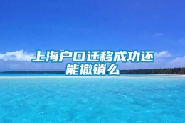 上海户口迁移成功还能撤销么