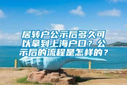 居转户公示后多久可以拿到上海户口？公示后的流程是怎样的？