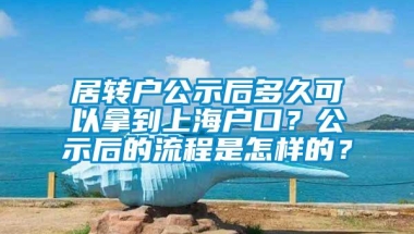 居转户公示后多久可以拿到上海户口？公示后的流程是怎样的？