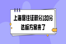 上海居住证积分120分达标方案来了，积分不达标的赶快用起来！