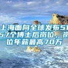 上海面向全球发布5157个博士后岗位，岗位年薪最高70万