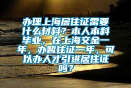 办理上海居住证需要什么材料？本人本科毕业，在上海交金一年，办暂住证一年，可以办人才引进居住证吗？