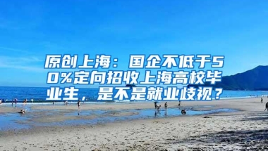 原创上海：国企不低于50%定向招收上海高校毕业生，是不是就业歧视？