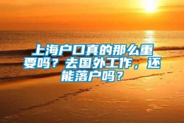 上海户口真的那么重要吗？去国外工作，还能落户吗？