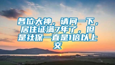 各位大神，请问一下，居住证满7年了，但是社保一直是1倍以上交