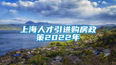 上海人才引进购房政策2022年