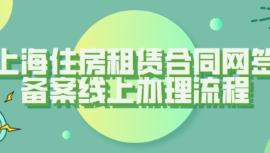 上海居住证办理：上海住房租赁合同网签备案线上办理流程