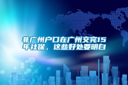 非广州户口在广州交完15年社保，这些好处要明白