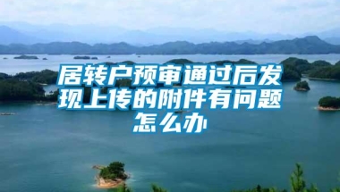 居转户预审通过后发现上传的附件有问题怎么办