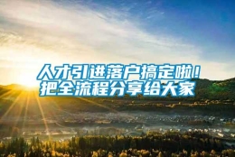 人才引进落户搞定啦！把全流程分享给大家