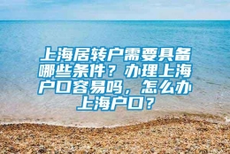 上海居转户需要具备哪些条件？办理上海户口容易吗，怎么办上海户口？