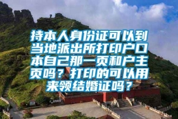 持本人身份证可以到当地派出所打印户口本自己那一页和户主页吗？打印的可以用来领结婚证吗？